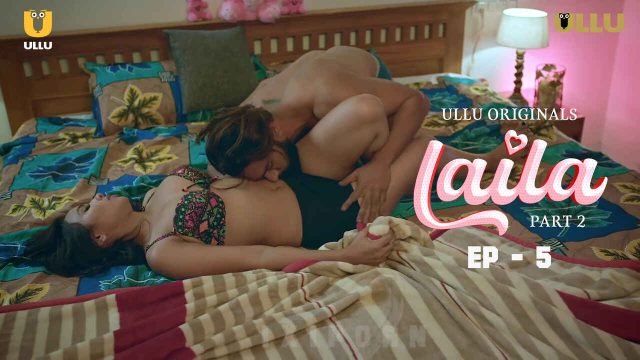 Laila 2024: Episode 5 – Adegan Panas Dan Nafsu Membara Di Seri Erotis Ullu